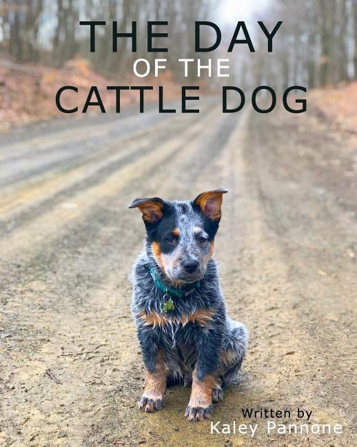 The Day of the Cattle Dog: A childern's book about a working Australian Cattle Dog and his adventures! by Pannone, Kaley