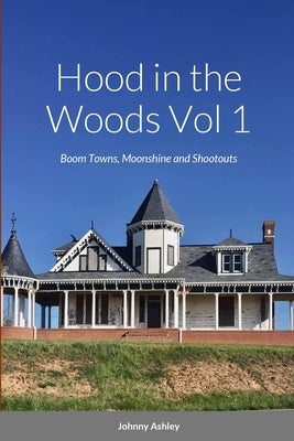 Hood in the Woods Vol 1: Ghost Towns, Moonshine and Shootouts by Ashley, Johnny