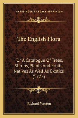 The English Flora: Or A Catalogue Of Trees, Shrubs, Plants And Fruits, Natives As Well As Exotics (1775) by Weston, Richard