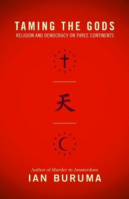 Taming the Gods: Religion and Democracy on Three Continents by Buruma, Ian