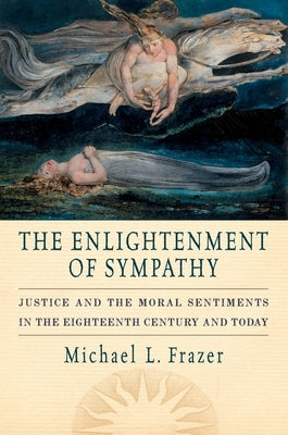 The Enlightenment of Sympathy: Justice and the Moral Sentiments in the Eighteenth Century and Today by Frazer, Michael L.