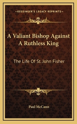 A Valiant Bishop Against a Ruthless King: The Life of St. John Fisher by McCann, Paul