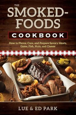 The Smoked-Foods Cookbook: How to Flavor, Cure, and Prepare Savory Meats, Game, Fish, Nuts, and Cheese by Park, Lue