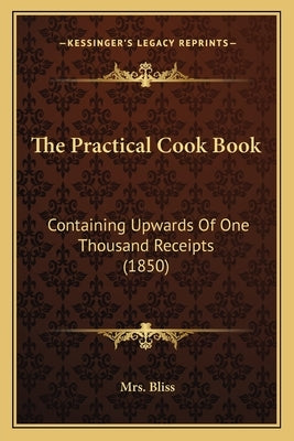 The Practical Cook Book: Containing Upwards of One Thousand Receipts (1850) by Bliss, Mrs