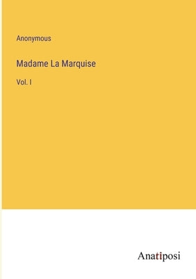 Madame La Marquise: Vol. I by Anonymous