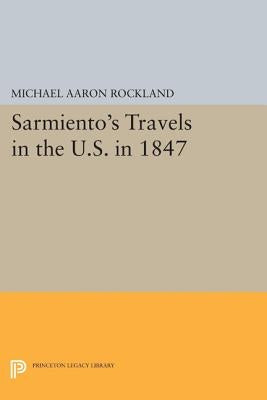 Sarmiento's Travels in the U.S. in 1847 by Rockland, Michael Aaron