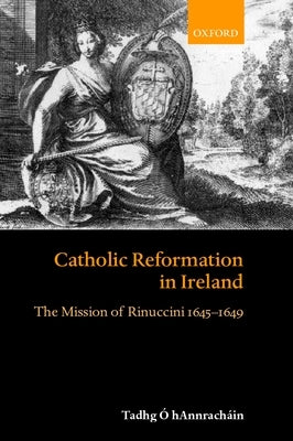 Catholic Reformation in Ireland: The Mission of Rinuccini 1645-1649 by &#211;. Hannrach&#225;in, Tadhg