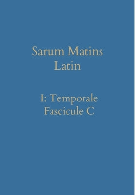 Sarum Matins Latin I: Temporale Fascicule C by Renwick, William