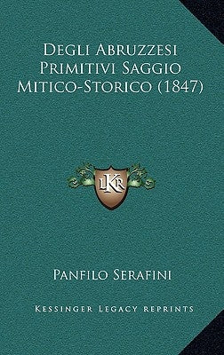 Degli Abruzzesi Primitivi Saggio Mitico-Storico (1847) by Serafini, Panfilo