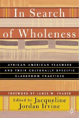 In Search of Wholeness: African American Teachers and Their Culturally Specific Classroom Practices by Irvine, J.