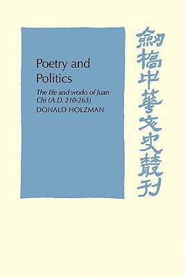 Poetry and Politics: The Life and Works of Juan Chi, A.D. 210-263 by Holzman, Donald