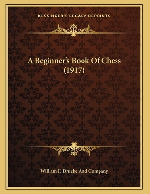A Beginner's Book Of Chess (1917) by William F. Drueke and Company
