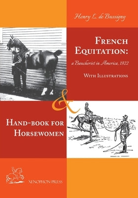 French Equitation: A Baucherist in America 1922 & Hand-book for Horsewomen: Explanation of the rider's aids and the steps of training hor by de Bussigny, Henry