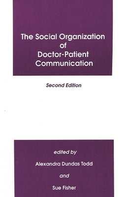 The Social Organization of Doctor-Patient Communication, Second Edition by Todd, Alexandra Dundas