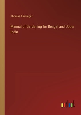 Manual of Gardening for Bengal and Upper India by Firminger, Thomas
