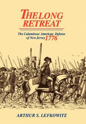 The Long Retreat: The Calamitous Defense of New Jersey, 1776 by Lefkowitz, Arthur S.