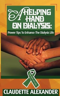 A Helping Hand On Dialysis: Power Tips To Enhance The Dialysis Life by Alexander, Claudette