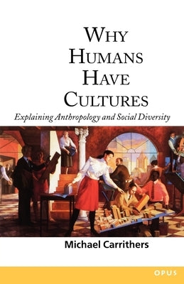 Why Humans Have Cultures: Explaining Anthropology and Social Diversity by Carrithers, Michael