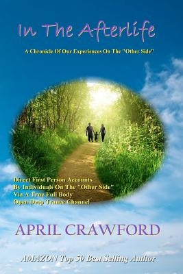 In The Afterlife: A Chronicle Of Our Experiences On The "Other Side" Direct Personal Life After Death Accounts By Individuals On The "Ot by Crawford, Allen