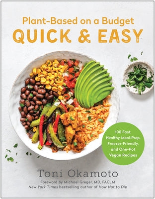 Plant-Based on a Budget Quick & Easy: 100 Fast, Healthy, Meal-Prep, Freezer-Friendly, and One-Pot Vegan Recipes by Okamoto, Toni