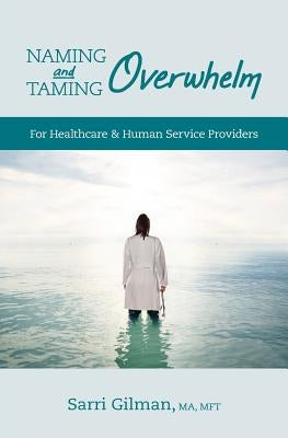 Naming and Taming Overwhelm: For Healthcare and Human Service Providers by Gilman, Sarri