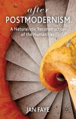 After Postmodernism: A Naturalistic Reconstruction of the Humanities by Faye, Jan