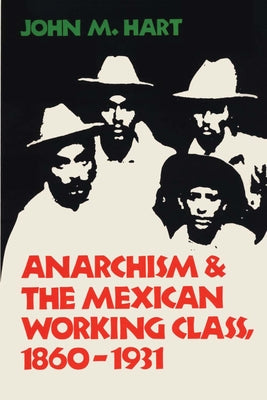 Anarchism & the Mexican Working Class, 1860-1931 by Hart, John M.