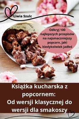 Książka kucharska z popcornem: Od wersji klasycznej do wersji dla smakoszy by Liwia Szulc