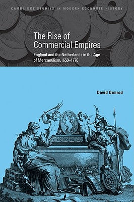 The Rise of Commercial Empires: England and the Netherlands in the Age of Mercantilism, 1650 1770 by Ormrod, David