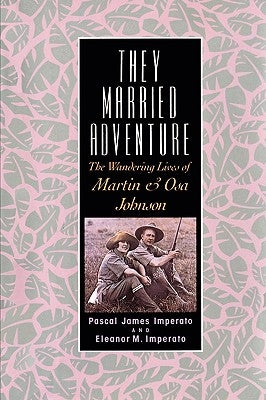 They Married Adventure: The Wandering Lives of Martin and Osa Johnson by Imperato, Pascal James