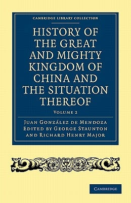 History of the Great and Mighty Kingdome of China and the Situation Thereof: Compiled by the Padre Juan González de Mendoza and Now Reprinted from the by González de Mendoza, Juan