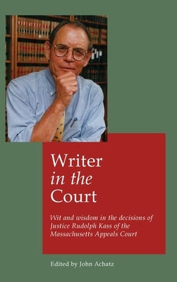 Writer in the court: Wit and widsom in the decisions of Justice Rudolph Kass of the Massachusetts Appeals Court by Achatz, John