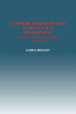 Commercialization and Agricultural Development: Central and Eastern China, 1870-1937 by Brandt, Loren