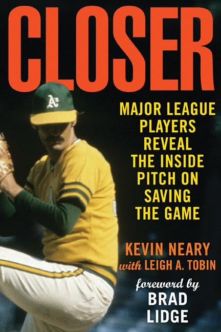 Closer: Major League Players Reveal the Inside Pitch on Saving the Game by Neary, Kevin