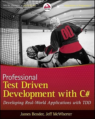 Professional Test Driven Development with C#: Developing Real World Applications with Tdd by Bender, James