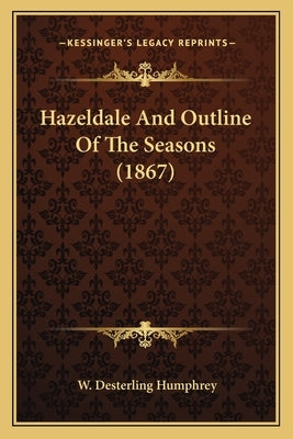 Hazeldale And Outline Of The Seasons (1867) by Humphrey, W. Desterling
