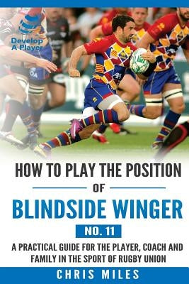 How to play the position of Blindside Winger (No. 11): A practical guide for the player, coach and family in the sport of rugby union by Miles, Chris
