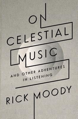 On Celestial Music: And Other Adventures in Listening by Moody, Rick