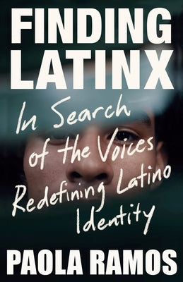 Finding Latinx: In Search of the Voices Redefining Latino Identity by Ramos, Paola
