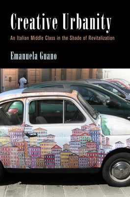 Creative Urbanity: An Italian Middle Class in the Shade of Revitalization by Guano, Emanuela
