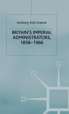 Britain's Imperial Administrators, 1858-1966 by Kirk-Greene, A.