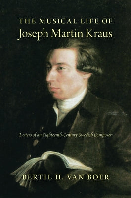 The Musical Life of Joseph Martin Kraus: Letters of an Eighteenth-Century Swedish Composer by Van Boer, Bertil H.