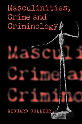 Masculinities, Crime and Criminology by Collier, Richard