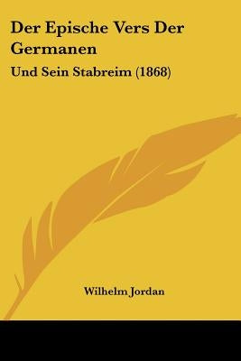 Der Epische Vers Der Germanen: Und Sein Stabreim (1868) by Jordan, Wilhelm