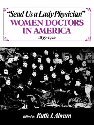 Send Us a Lady Physician: Women Doctors in America, 1835-1920 by Abram, Ruth