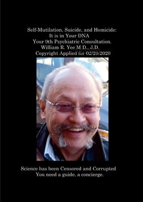 Self-Mutilation, Suicide, and Homicide: It is in Your DNA Your 9th Psychiatric Consultation. William R. Yee M.D., J.D. Copyright Applied for 02/29/202 by Yee, William