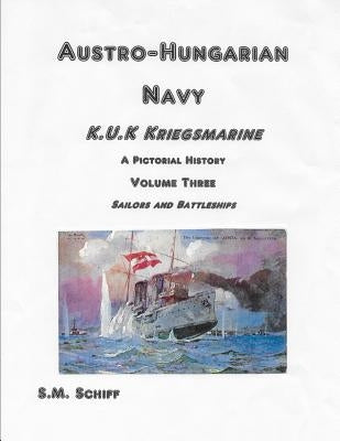 Austro Hungarian Navy KuK Kriegsmarine A Pictorial History Volume Three: Sailors and Battleships by Schiff, S. M.