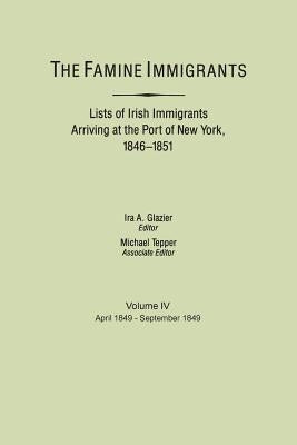 The Famine Immigrants. Lists of Irish Immigrants Arriving at the Port of New York, 1846-1851. Volume IV, April 1849-September 1849 by Glazier, Ira A.