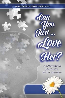 Can You Just Love Her?: A Mother's Journey With Autism: A Memoir by Basehore, Kathi