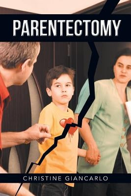 Parentectomy: A narrative ethnography of 30 cases of parental alienation and what to do about it by Giancarlo, Christine